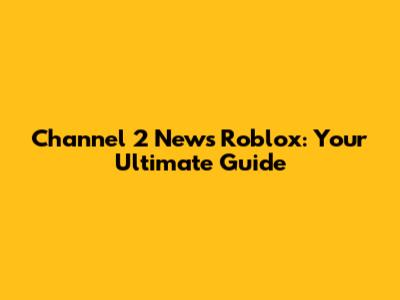 Channel 2 News Roblox: Your Ultimate Guide