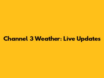 Channel 3 Weather: Live Updates