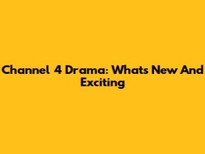Channel 4 Drama: What's New And Exciting