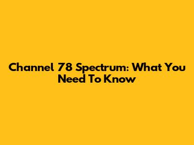 Channel 78 Spectrum: What You Need To Know