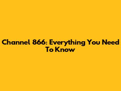 Channel 866: Everything You Need To Know