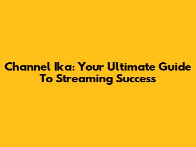 Channel Ika: Your Ultimate Guide To Streaming Success
