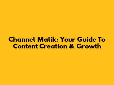Channel Malik: Your Guide To Content Creation & Growth