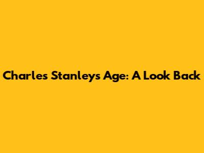 Charles Stanley's Age: A Look Back