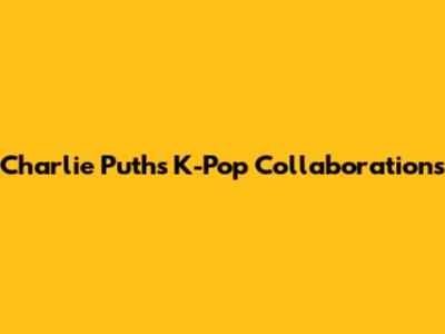 Charlie Puth's K-Pop Collaborations