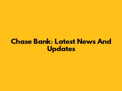 Chase Bank: Latest News And Updates