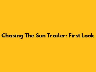 Chasing The Sun Trailer: First Look