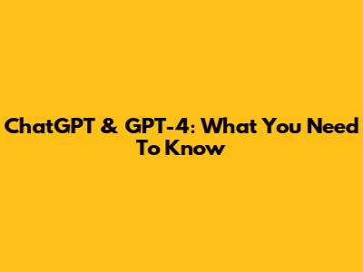 ChatGPT & GPT-4: What You Need To Know