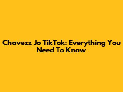 Chavezz Jo TikTok: Everything You Need To Know