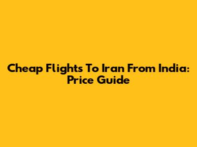 Cheap Flights To Iran From India: Price Guide