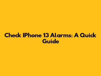 Check IPhone 13 Alarms: A Quick Guide
