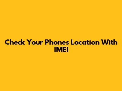 Check Your Phone's Location With IMEI