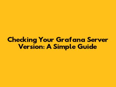 Checking Your Grafana Server Version: A Simple Guide