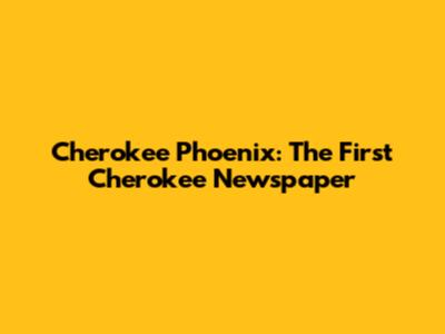 Cherokee Phoenix: The First Cherokee Newspaper