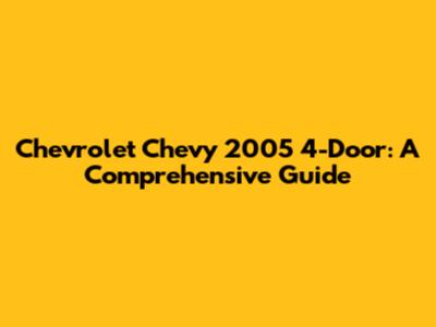 Chevrolet Chevy 2005 4-Door: A Comprehensive Guide