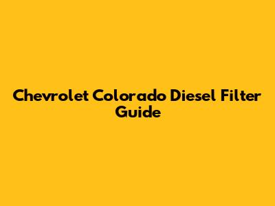 Chevrolet Colorado Diesel Filter Guide