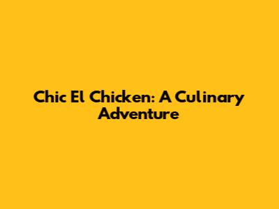 Chic El Chicken: A Culinary Adventure