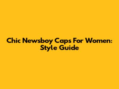 Chic Newsboy Caps For Women: Style Guide