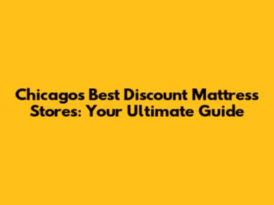 Chicago's Best Discount Mattress Stores: Your Ultimate Guide