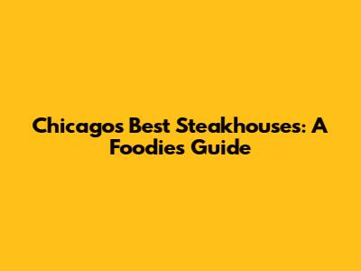 Chicago's Best Steakhouses: A Foodie's Guide