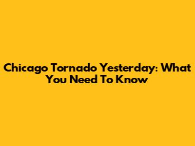 Chicago Tornado Yesterday: What You Need To Know