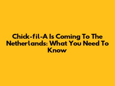Chick-fil-A Is Coming To The Netherlands: What You Need To Know