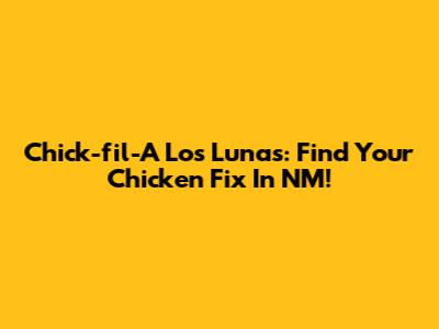 Chick-fil-A Los Lunas: Find Your Chicken Fix In NM!