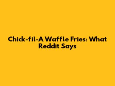 Chick-fil-A Waffle Fries: What Reddit Says