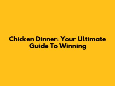Chicken Dinner: Your Ultimate Guide To Winning