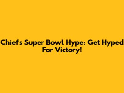 Chiefs Super Bowl Hype: Get Hyped For Victory!