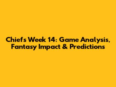 Chiefs Week 14: Game Analysis, Fantasy Impact & Predictions