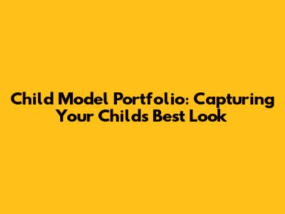 Child Model Portfolio: Capturing Your Child's Best Look