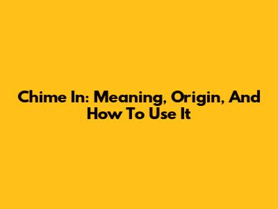 Chime In: Meaning, Origin, And How To Use It