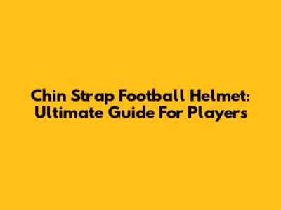 Chin Strap Football Helmet: Ultimate Guide For Players