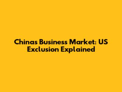 China's Business Market: US Exclusion Explained