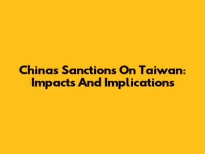 China's Sanctions On Taiwan: Impacts And Implications