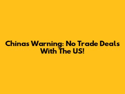 China's Warning: No Trade Deals With The US!