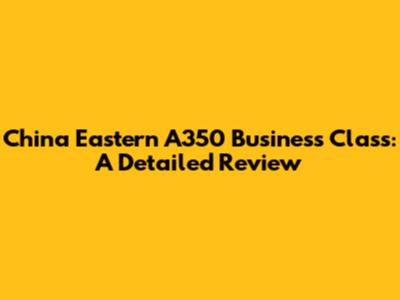 China Eastern A350 Business Class: A Detailed Review