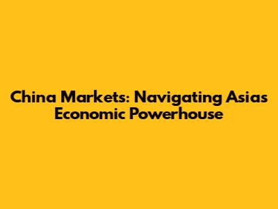 China Markets: Navigating Asia's Economic Powerhouse