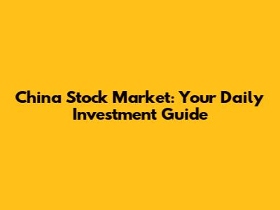 China Stock Market: Your Daily Investment Guide