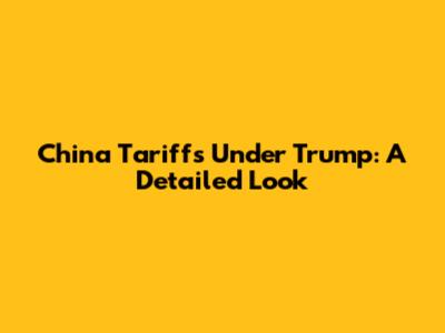 China Tariffs Under Trump: A Detailed Look