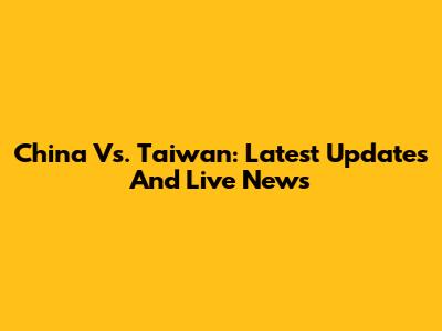 China Vs. Taiwan: Latest Updates And Live News