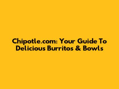 Chipotle.com: Your Guide To Delicious Burritos & Bowls
