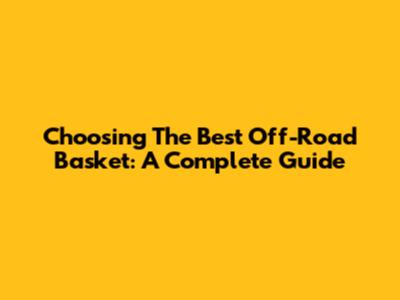 Choosing The Best Off-Road Basket: A Complete Guide