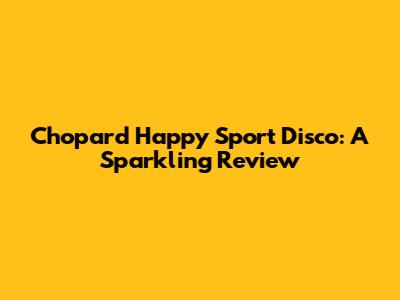 Chopard Happy Sport Disco: A Sparkling Review