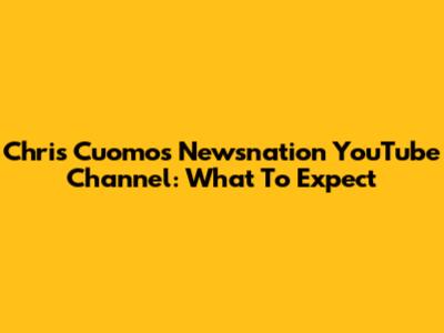 Chris Cuomo's Newsnation YouTube Channel: What To Expect