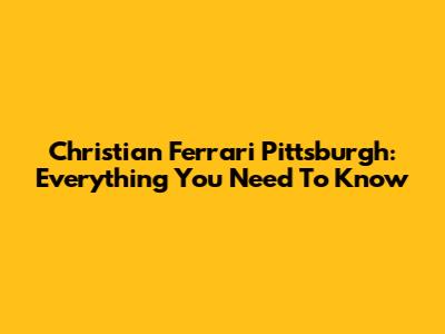 Christian Ferrari Pittsburgh: Everything You Need To Know