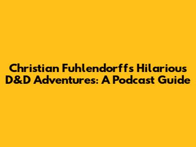 Christian Fuhlendorff's Hilarious D&D Adventures: A Podcast Guide