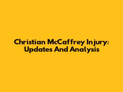 Christian McCaffrey Injury: Updates And Analysis