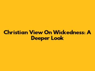 Christian View On Wickedness: A Deeper Look